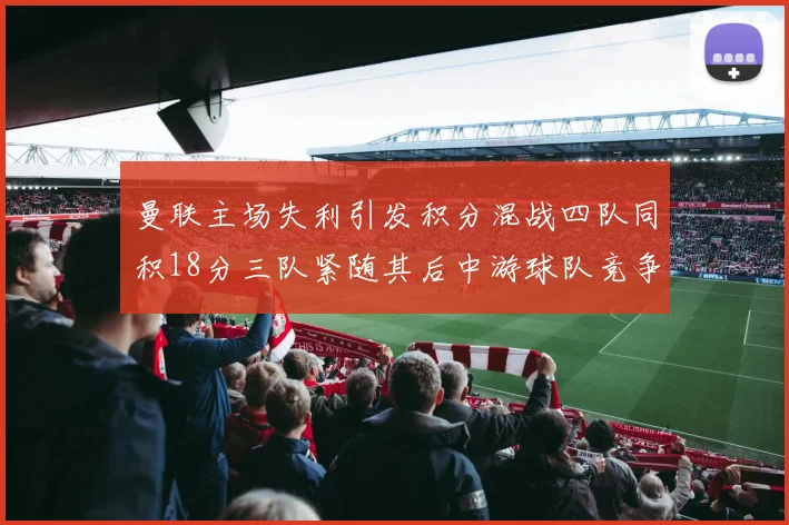 曼联主场失利引发积分混战四队同积18分三队紧随其后中游球队竞争激烈
