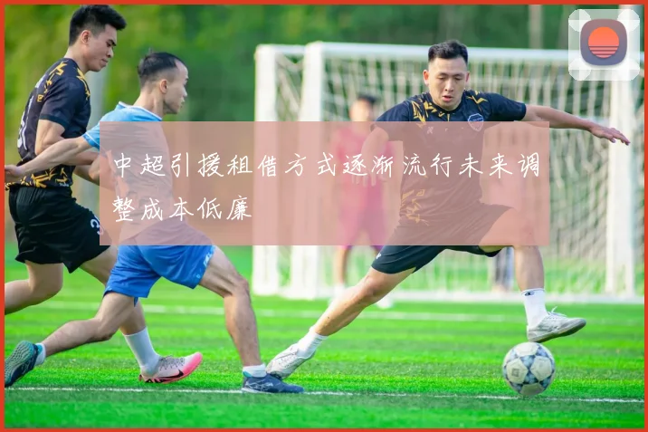 中超引援租借方式逐渐流行未来调整成本低廉