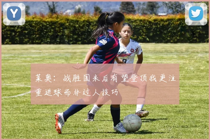 莱奥：战胜国米后有望登顶我更注重进球而非过人技巧