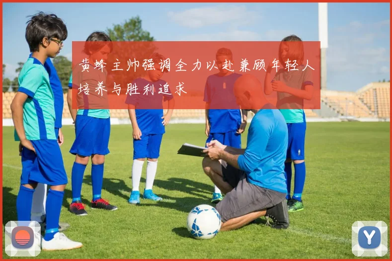 黄蜂主帅强调全力以赴兼顾年轻人培养与胜利追求