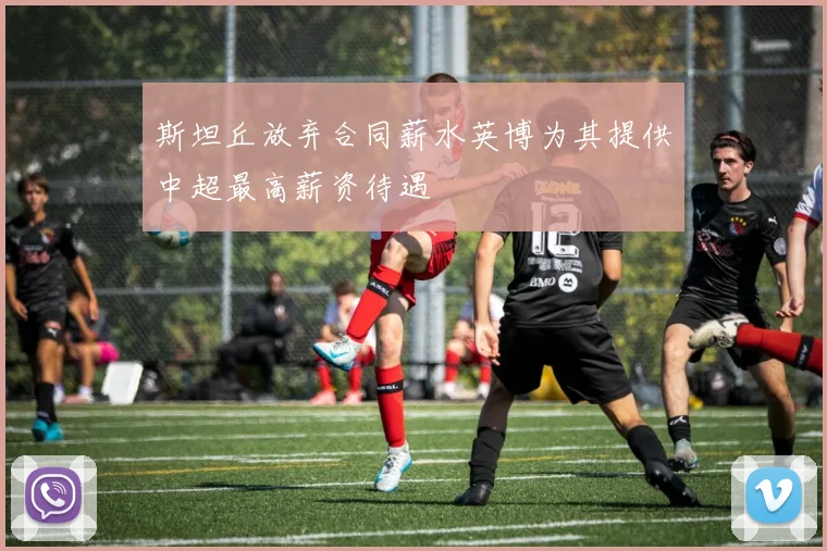 斯坦丘放弃合同薪水英博为其提供中超最高薪资待遇