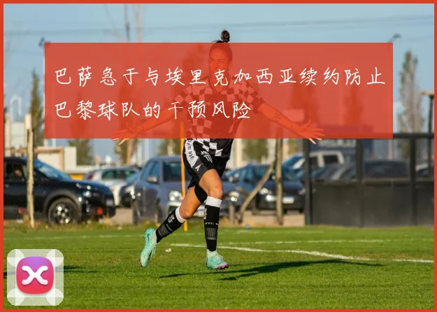巴萨急于与埃里克加西亚续约防止巴黎球队的干预风险