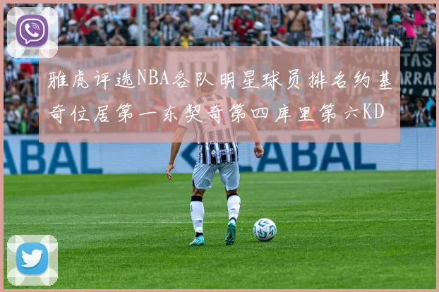 雅虎评选NBA各队明星球员排名约基奇位居第一东契奇第四库里第六KD排第十二