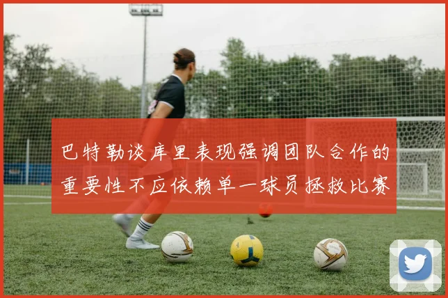 巴特勒谈库里表现强调团队合作的重要性不应依赖单一球员拯救比赛