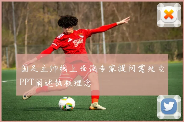 国足主帅线上面试专家提问需结合PPT阐述执教理念