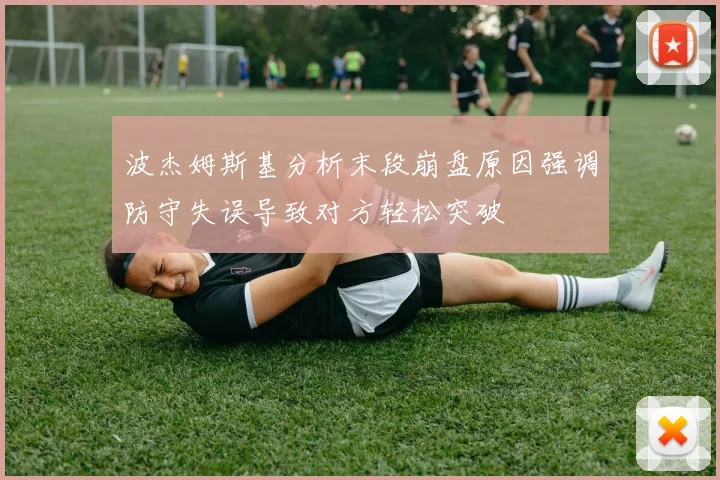 波杰姆斯基分析末段崩盘原因强调防守失误导致对方轻松突破