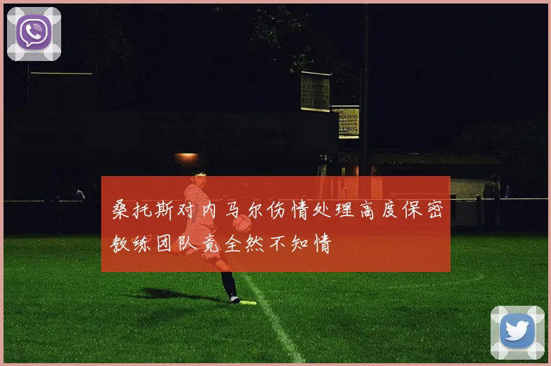 桑托斯对内马尔伤情处理高度保密教练团队竟全然不知情