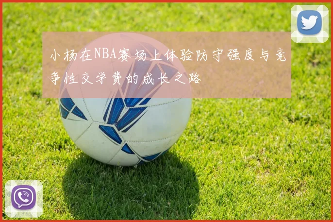 小杨在NBA赛场上体验防守强度与竞争性交学费的成长之路