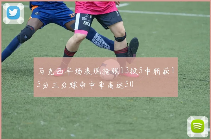 马克西半场表现抢眼13投5中斩获15分三分球命中率高达50