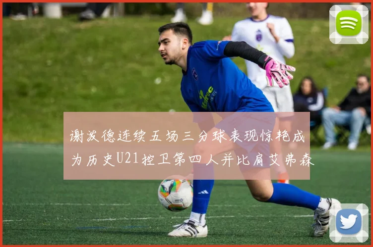 谢泼德连续五场三分球表现惊艳成为历史U21控卫第四人并比肩艾弗森等传奇